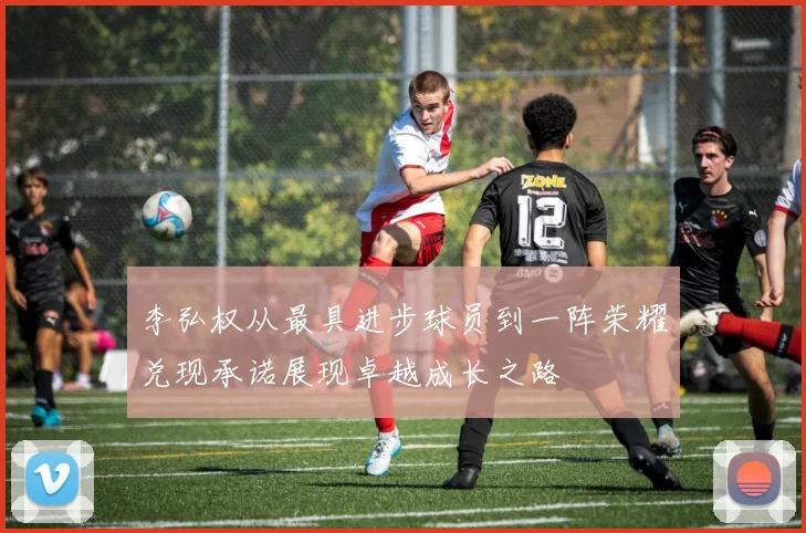 李弘权从最具进步球员到一阵荣耀兑现承诺展现卓越成长之路