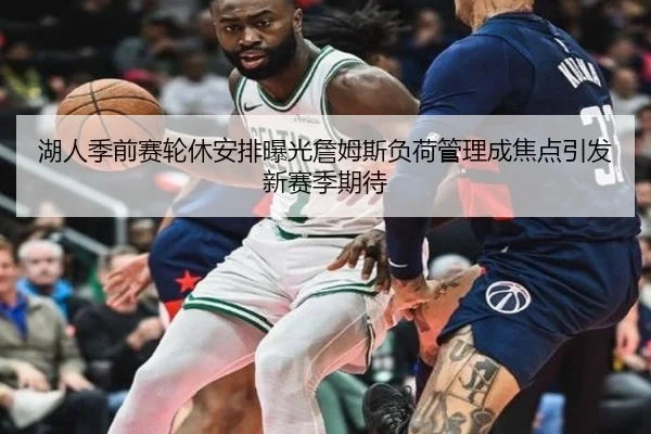 湖人季前赛轮休安排曝光詹姆斯负荷管理成焦点引发新赛季期待