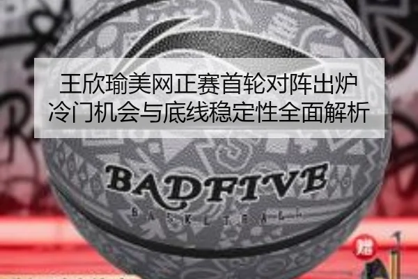 王欣瑜美网正赛首轮对阵出炉 冷门机会与底线稳定性全面解析